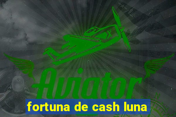 fortuna de cash luna